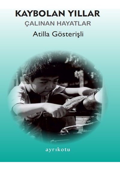 Kaybolan Yıllar - Çalınan Hayatlar - Atilla Gösterişli - Ayrıkotu Yayınları