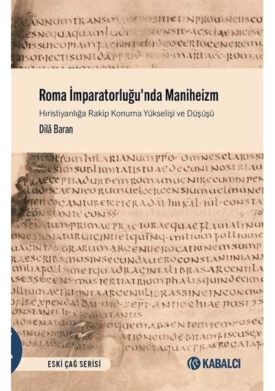 Roma İmparatorluğu'nda Maniheizm - Hıristiyanlığa Rakip Konuma Yükselişi ve Düşüşü - Dila Baran - Kabalcı Yayınevi