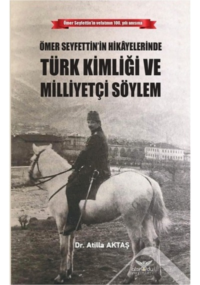 Ömer Seyfettinin Hikayelerinde Türk Kimliği Ve Milliyetçi Söylem - Atilla Aktaş - Altınordu