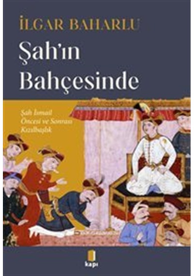 Şah'ın Bahçesinde Şah İsmail Öncesi Ve Sonrası Kızılbaşlık / İ...
