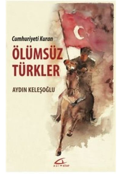 Ölümsüz Türkler - Cumhuriyeti Kuran - Aydın Keleşoğlu - Asi Kitap