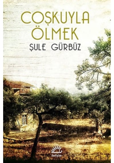Coşkuyla Ölmek - Şule Gürbüz - İletişim Yayınları