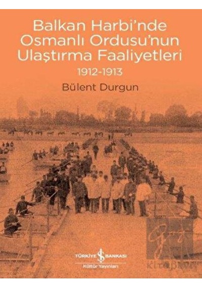 Balkan Harbi’nde Osmanlı Ordusu’nun Ulaştırma Faaliyetleri (1912- 1913) -  İş Bankası Kültür Yayınları