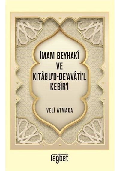 İmam Beyhaki ve Kitabu'd-De'avati'l Kebir'i - Veli Atmaca - Rağbet Yayınları