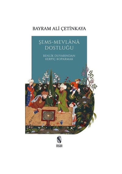 Şems - Mevlana Dostluğu: Benlik Duvarından Kerpiç Koparmak - Bayram Ali Çetinkaya - İnsan Yayınları