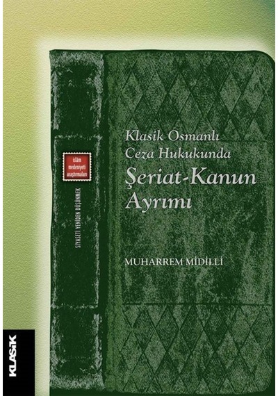 Klasik Osmanlı Ceza Hukukunda Şeriat-Kanun Ayrımı - Muharrem Midilli - Klasik Yayınları