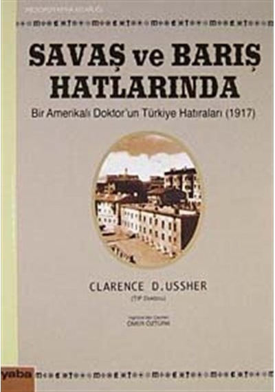 Savaş ve Barış Hatlarında Bir Amerikalı Doktor'un Türkiye Hatıraları (1917) - Clarence D. Ussher - Yaba Yayınları