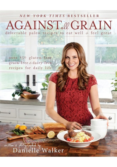 Against All Grain: Delectable Paleo Recipes To Eat Well And Feel Great: Volume 1