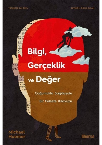 Bilgi Gerçeklik ve Değer - Çoğunlukla Sağduyulu Bir Felsefe Kılavuzu - Michael Huemer - Liberus