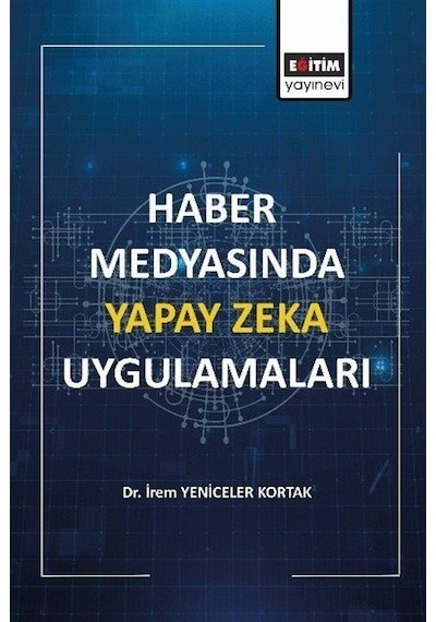 Haber Medyasında Yapay Zeka Uygulamaları - İrem Yeniceler Kortak - Eğitim Yayınevi
