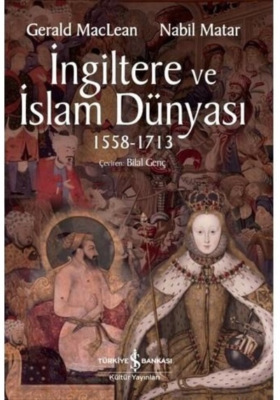 İngiltere ve İslam Dünyası 1558 - 1713 - Gerald Maclean - İş Bankası Kültür Yayınları