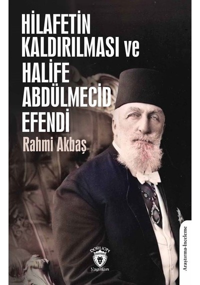 Hilafetin Kaldırılması Ve Halife Abdülmecid Efendi / Rahmi Akbaş