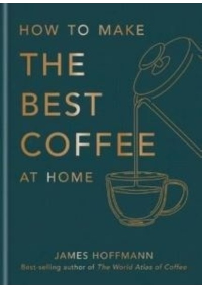 How to Make the Best Coffee at Home - James Hoffmann - Octopus Publishing Group