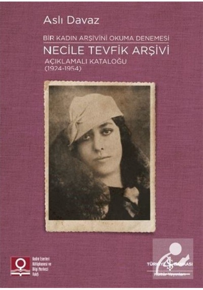 Bir Kadın Arşivini Okuma Denemesi: Necile Tevfik Arşivi Açıklamalı Kataloğu (1924-1954) - Aslı Davaz - İş Bankası Kültür Yayınları