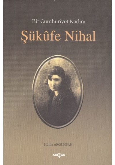 Bir Cumhuriyet Kadını Şükufe Nihal - Hülya Argunşah - Akçağ Yayınları