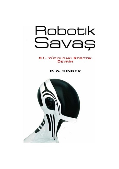 Robotik Savaş 21. Yüzyıldaki Robotik Devrim - Peter Warren Singer İlk Baskı 2015