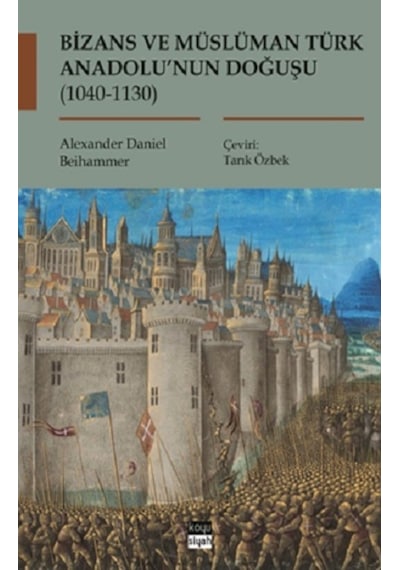 Bizans ve Müslüman Türk Anadolu'nun Doğuşu 1040 - 1130 - Alexander Daniel Beihammer - Koyu Siyah