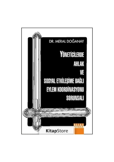 Yöneticilerde Ahlak ve Sosyal Etkileşime Bağlı Eylem Koordinasyonu Sorunsalı - Meral Doğanay - Detay Yayıncılık