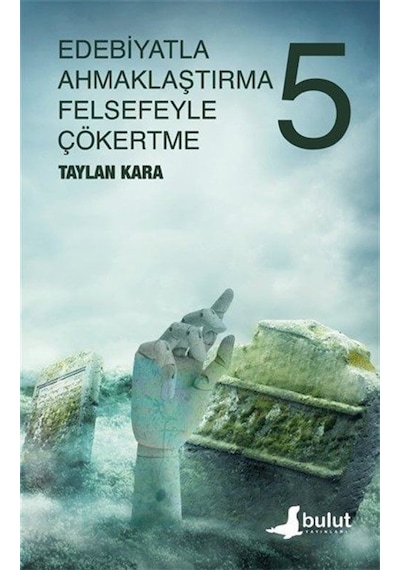 Edebiyatla Ahmaklaştırma Felsefeyle Çökertme 5. Cilt - Taylan Kara - Bulut Yayınları