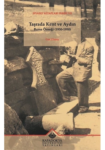 Taşrada Kent ve Aydın Bursa Örneği 1930 - 1950 - Siyaset Kitapları Serisi 7 - Can Ulusoy - Kapadokya Üniversitesi Yayınları