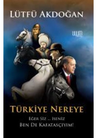 Türkiye Nereye Eğer Siz... İseniz Ben de Kafatasçıyım! - Lütfü Akdoğan - Uyum Yayıncılık