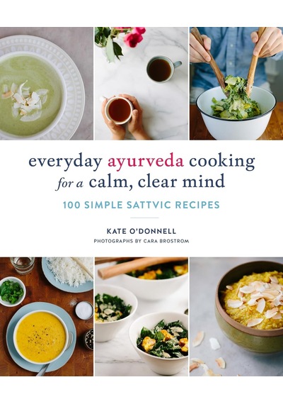 Everyday Ayurveda Cooking For A Calm, Clear Mind: 100 Simple Sattvic Recipes