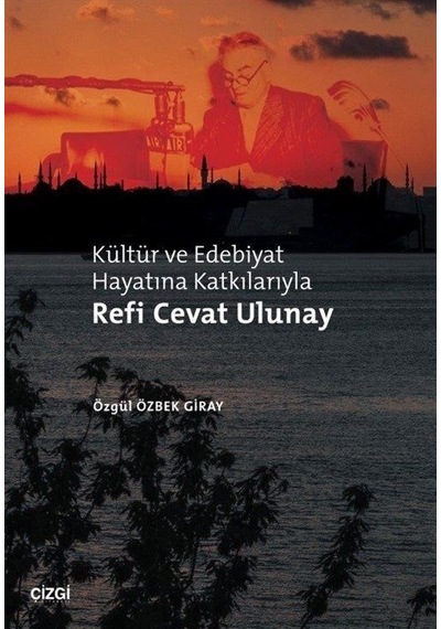 Kültür ve Edebiyat Hayatına Katkılarıyla Refi Cevat Ulunay - Özgül Özbek Giray - Çizgi Kitabevi