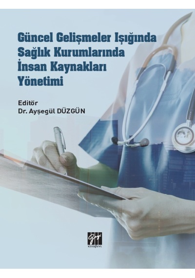 Gazi Kitabevi - Güncel Gelişmeler Işığında Sağlık Kurumnlarında İnsan Kaynakları Yönetimi  - Dr. Ayşegül DÜZGÜN