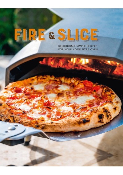 Fire And Slice: Deliciously Simple Recipes For Your Home Pizza Oven