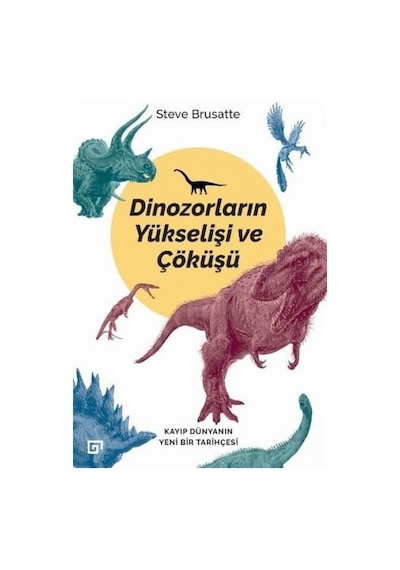 Dinozorların Yükselişi ve Çöküşü - Steve Brusatte - Koç Üniversitesi Yayınları