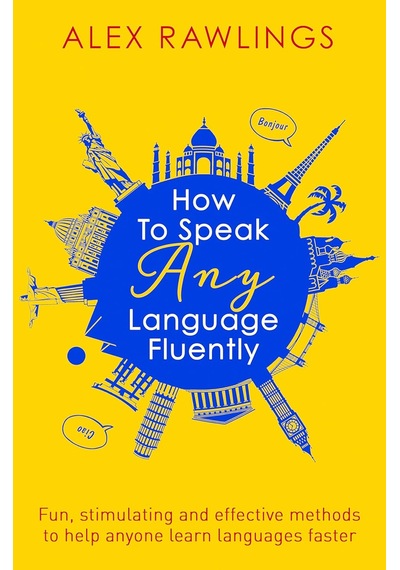 How To Speak Any Language Fluently: Fun, Stimulating And Effective Methods To Help Anyone Learn Lang