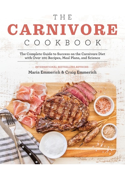 The Carnivore Cookbook: The Complete Guide To Success On The Carnivore Diet With Over 100 Recipes, Meal Plans, And Science
