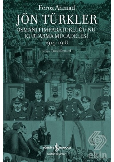Jön Türkler - Osmanlı İmparatorluğu'nu Kurtarma Mücadelesi 1914 - 1918 - Feroz Ahmad - İş Bankası Kültür Yayınları
