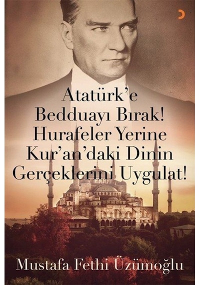Atatürk'e Bedduayı Bırak! Hurafeler Yerine Kur'an'daki Dinin Gerçeklerini Uygulat! - Mustafa Fethi Üzümoğlu - Cinius