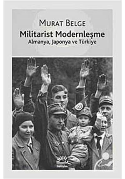 Militarist Modernleşme - Almanya, Japonya ve Türkiye - Murat Belge - İletişim Yayınları