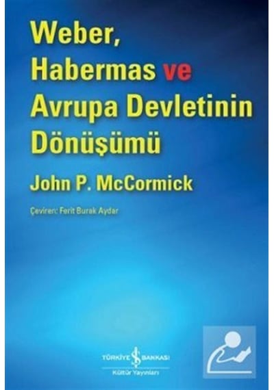 Weber Habermas ve Avrupa Devletinin Dönüşümü - John P. McCormick - İş Bankası Kültür Yayınları