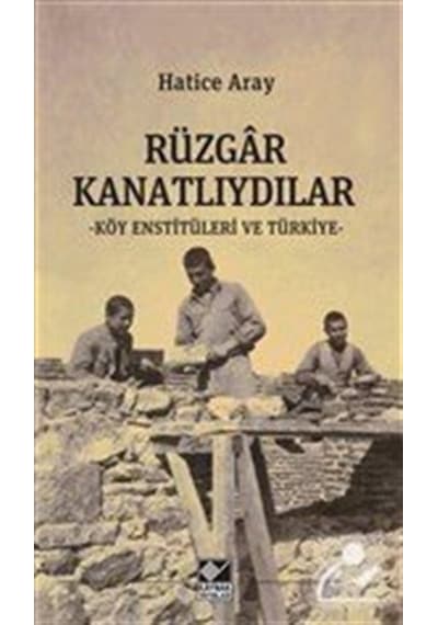 Rüzgar Kanatlıydılar - Köy Enstitüleri ve Türkiye - Hatice Aray - Kaynak Yayınları
