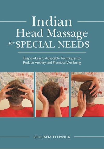 Indian Head Massage For Special Needs: Easy-to-learn, Adaptable Techniques To Reduce Anxiety And Promote Wellbeing