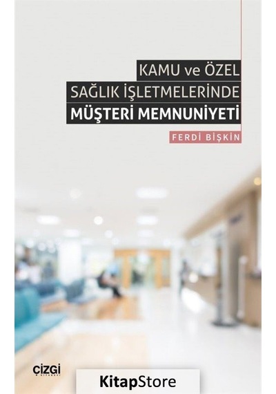 Kamu ve Özel Sağlık İşletmelerinde Müşteri Memnuniyeti - Ferdi Bişkin - Çizgi Kitabevi