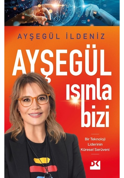 Ayşegül Işınla Bizi - Bir Teknoloji Liderinin Küresel Serüveni - Ayşegül İldeniz - Doğan Kitap