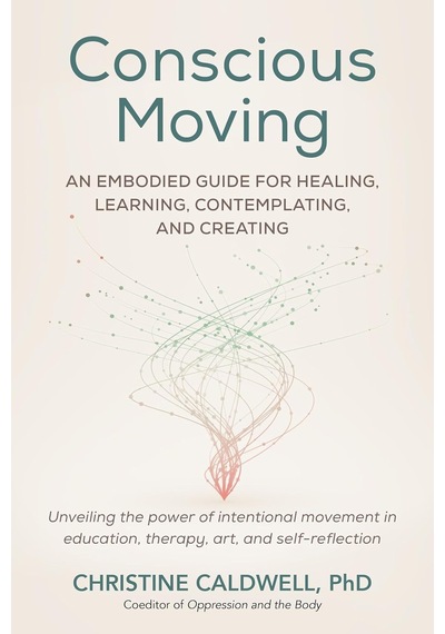 Conscious Moving: An Embodied Guide For Healing, Learning, Contemplating, And Creating