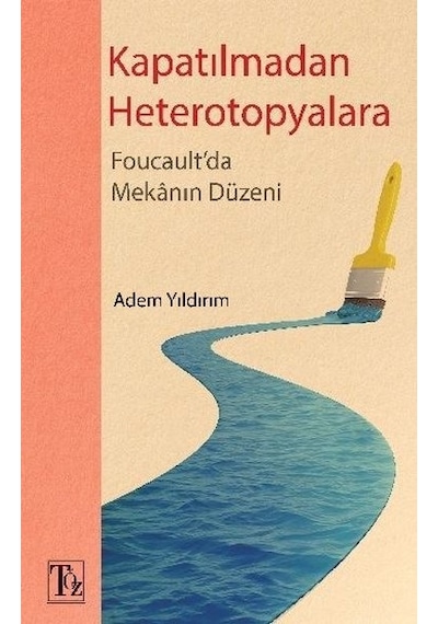 Kapatılmadan Heterotopyalara-Foucault'da Mekanın Düzeni - Adem Yıldırım - Töz Yayınları