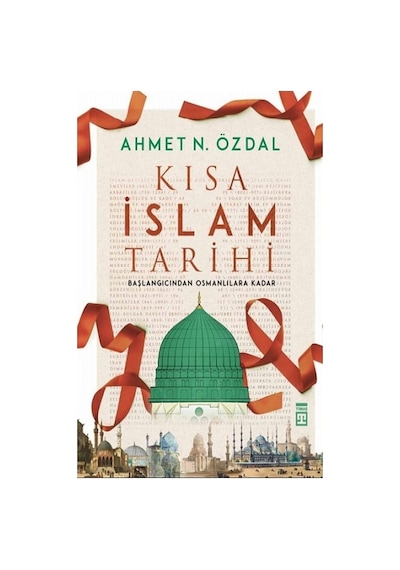 Kısa İslam Tarihi-Başlangıcından Osmanlılara Kadar - Ahmet N. Özdal - Timaş Yayınları