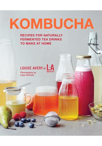 Kombucha: Recipes For Naturally Fermented Tea Drinks To Make At Home