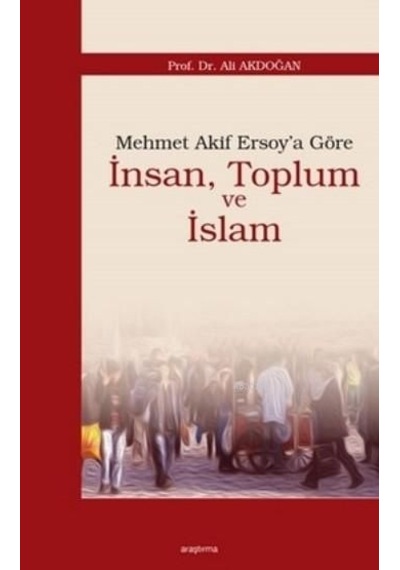 Mehmet Akif Ersoy'a Göre İnsan Toplum ve İslam  - Ali Akdoğan  - Araştırma Yayıncılık