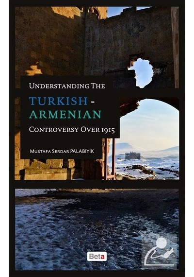Understanding The Turkish - Armenian Controversy Over 1915 - Mustafa Serdar Palabıyık - Beta Yayınları