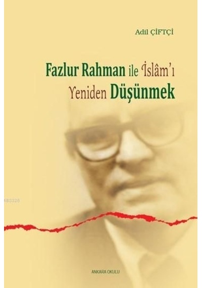 Fazlur Rahman'la İslam'ı Yeniden Düşünmek  - Adil Çiftçi  - Ankara Okulu Yayınları