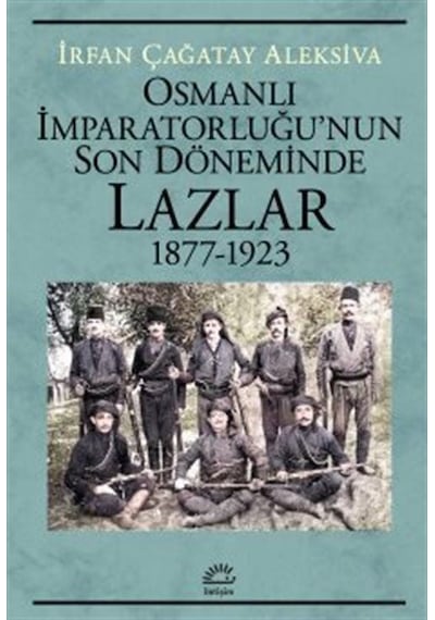 Osmanlı İmparatorluğu'nun Son Döneminde Lazlar 1877-1923 / İrf...