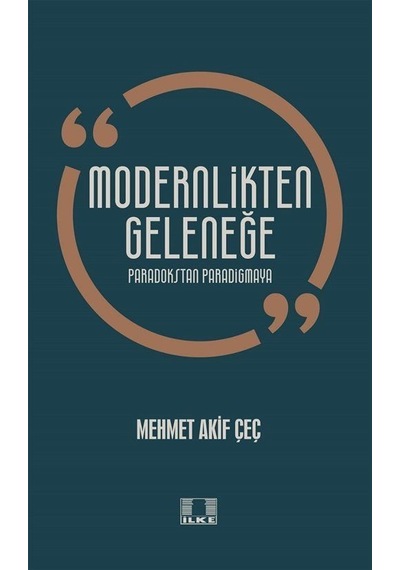 Modernlikten Geleneğe - Paradokstan Paradigmaya - Mehmet Akif Çeç - İlke Yayıncılık