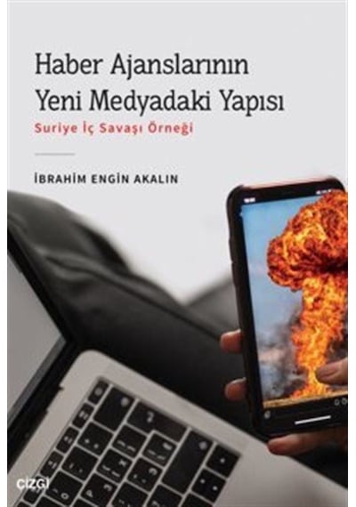 Haber Ajanslarının Yeni Medyadaki Yapısı - Suriye İç Savaşı Örneği - İbrahim Engin Akalın - Çizgi Kitabevi